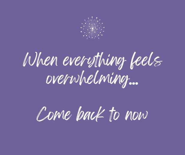 When everything feels overwhelming, come back to now.
